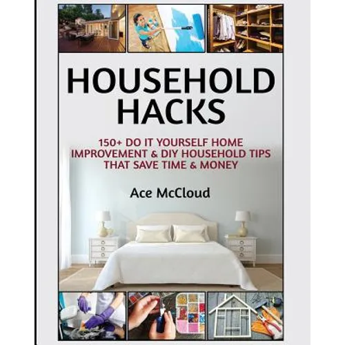 Household Hacks: 150+ Do It Yourself Home Improvement & DIY Household Tips That Save Time & Money