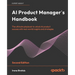 AI Product Manager's Handbook - Second Edition: The ultimate playbook to unlock AI product success with real-world insights and strategies