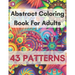 Abstract Coloring Book For Adults 43 Patterns: Mindfulness Activity, Relaxing, Stress Relief, Challenge Your Skills Coloring 43 images to Perfection.