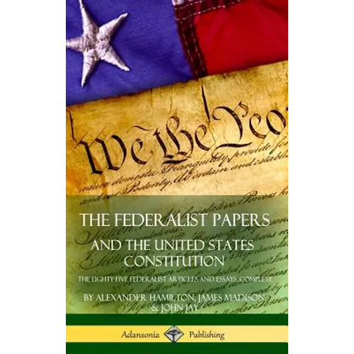 The Federalist Papers, and the United States Constitution: The Eighty-Five Federalist Articles and Essays, Complete (Hardcover)
