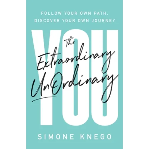 The Extraordinary UnOrdinary You: Follow Your Own Path, Discover Your Own Journey