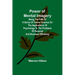 Power of Mental Imagery; Being the Fifth of a Series of Twelve Volumes on the Applications of Psychology to the Problems of Personal and Business Effi