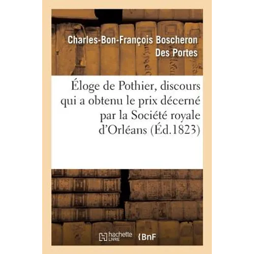 Éloge de Pothier, Discours Qui a Obtenu Le Prix Décerné Par La Société Royale d'Orléans, Au: Concours de 1822, Par M. Boscheron-Desportes,