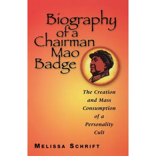 Biography of a Chairman Mao Badge: The Creation and Mass Consumption of a Personality Cult