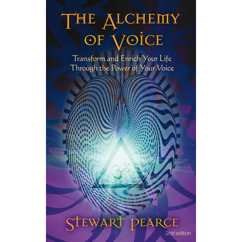 The Alchemy of Voice: Transform and Enrich Your Life Through the Power of Your Voice