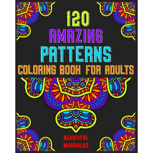 120 Amazing Patterns Coloring Book For Adults: mandala coloring book for kids, adults, teens, beginners, girls: 120 amazing patterns and mandalas colo