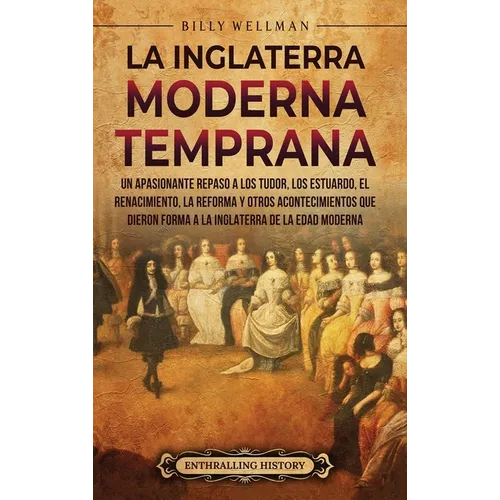 La Inglaterra moderna temprana: Un apasionante repaso a los Tudor, los Estuardo, el Renacimiento, la Reforma y otros acontecimientos que dieron forma