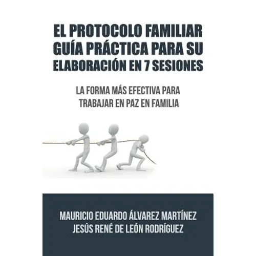 El Protocolo Familiar guía práctica para su elaboración en 7 sesiones: La forma más efectiva para trabajar en paz en familia