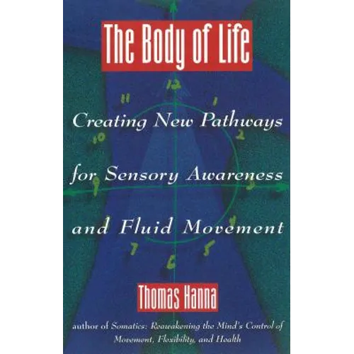 The Body of Life: Creating New Pathways for Sensory Awareness and Fluid Movement