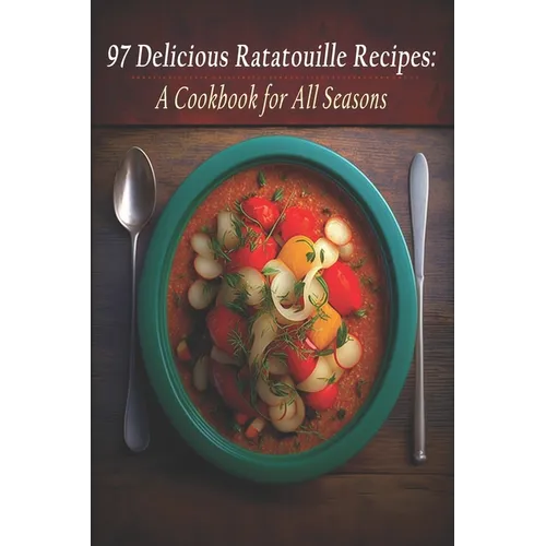 97 Delicious Ratatouille Recipes: A Cookbook for All Seasons