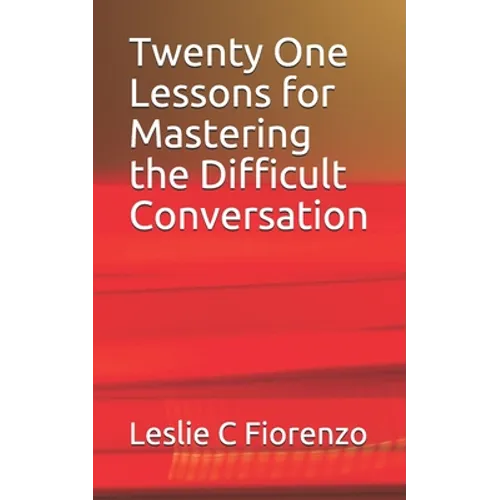 Twenty One Lessons for Mastering the Difficult Conversation