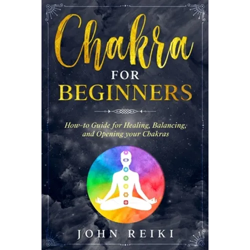 Chakra for Beginners: How-to Guide for Healing, Balancing, and Opening your Chakras