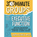 30-Minute Groups: Executive Function: Boosting Brainpower, Increasing Productivity, and Achieving Academic Success