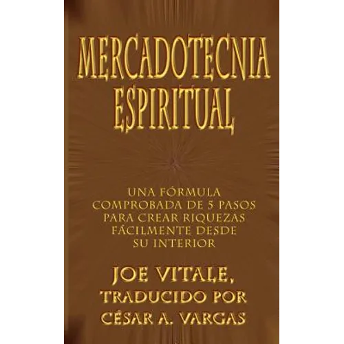 Mercadotecnia Espiritual: Una Formula Comprobada de 5 Pasos Para Crear Riquezas Facilmente Desde Su Interior