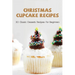 Christmas Cupcake Recipes: 30 Classic Desserts Recipes For Beginners: Recipes For Beginners That Will Satisfy Any Sweet Tooth