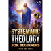 Systematic Theology for Beginners: Master the Deepest Truths About Christian Doctrine and Gain Absolute Clarity in a Confusing World with Just 10 Minu