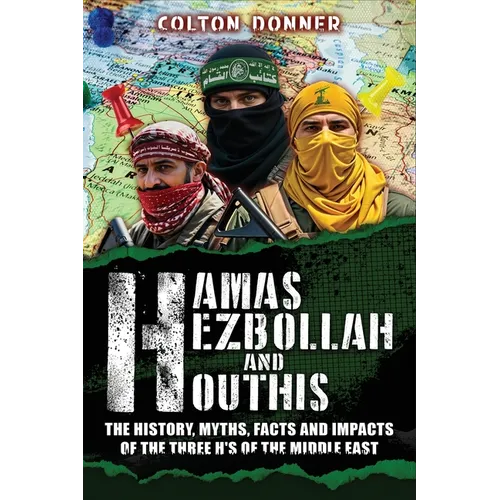 Hamas, Hezbollah and Houthis: The History, Myths, Facts and Impacts of the Three H's of the Middle East