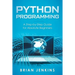 Python Programming: A Step-By-Step Guide for Absolute Beginners