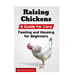 Raising Chickens: A Guide for Care, Feeding and Housing for Beginners