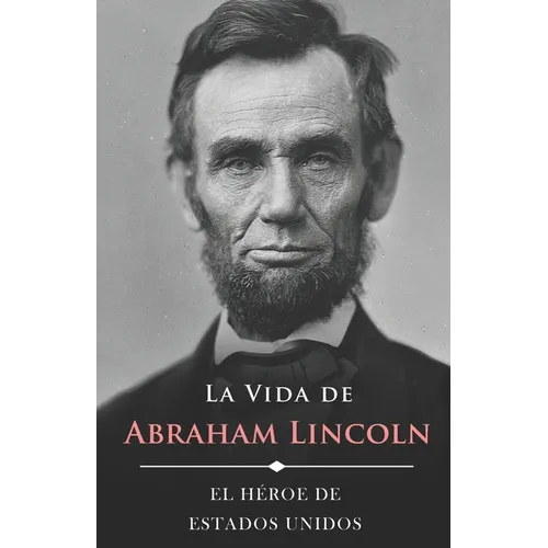 La Vida de Abraham Lincoln (Ilustrado): El Héroe de Estados Unidos