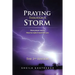 Praying Through A Storm: How prayer works How to make it work for you