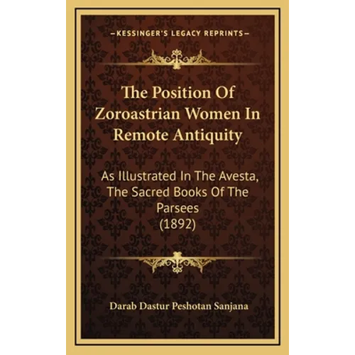 The Position Of Zoroastrian Women In Remote Antiquity: As Illustrated In The Avesta, The Sacred Books Of The Parsees (1892)