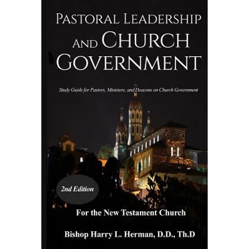Pastoral Leadership and Church Government: Study Guide for Pastors, Ministers, and Deacons on Church Government For the New Testament Church