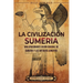 La civilización sumeria: Una apasionante visión general de Sumeria y los antiguos sumerios