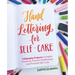 Hand Lettering for Self-Care: Calligraphy Projects to Inspire Creativity, Practice Mindfulness, and Promote Self-Love
