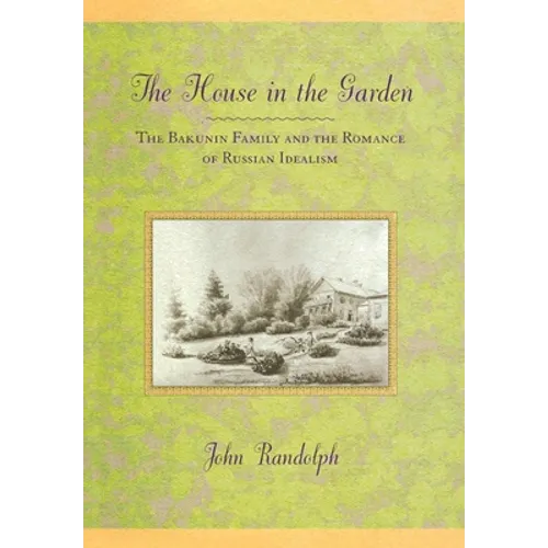 The House in the Garden: The Bakunin Family and the Romance of Russian Idealism