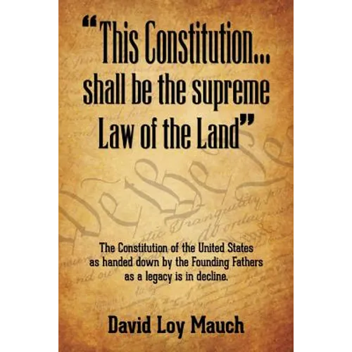 "This Constitution...Shall Be the Supreme Law of the Land": The Constitution of the United States as handed down by the Founding Fathers as a legacy i