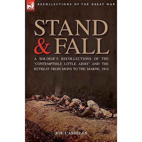 Stand & Fall: A Soldier's Recollections of the 'Contemptible Little Army' and the Retreat from Mons to the Marne, 1914