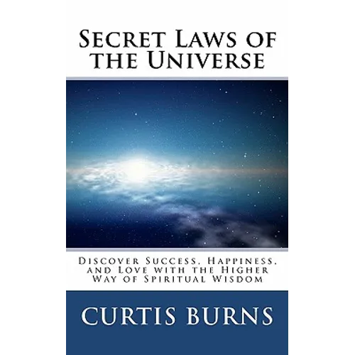 Secret Laws of the Universe: Success, Happiness, and Love Through the Higher Way of Spiritual Wisdom