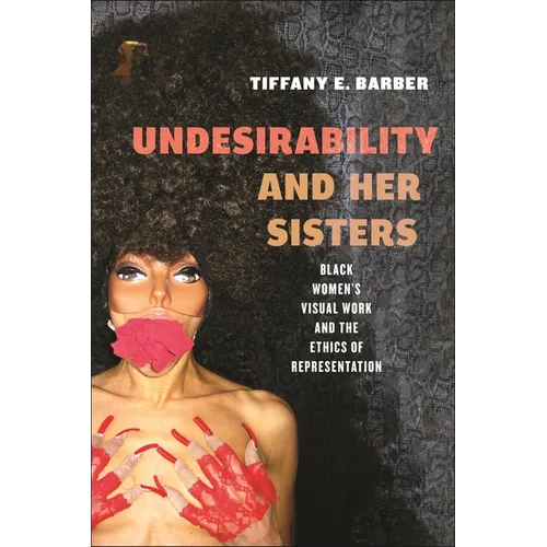 Undesirability and Her Sisters: Black Women's Visual Work and the Ethics of Representation