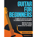 Guitar for Beginners: A Complete Step-by-Step Guide to Learning Guitar for Beginners, Master the Basics and Start Playing Guitar as Fast as Possible