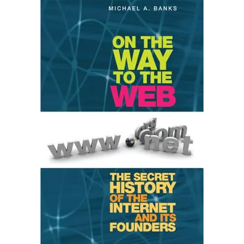On the Way to the Web: The Secret History of the Internet and Its Founders