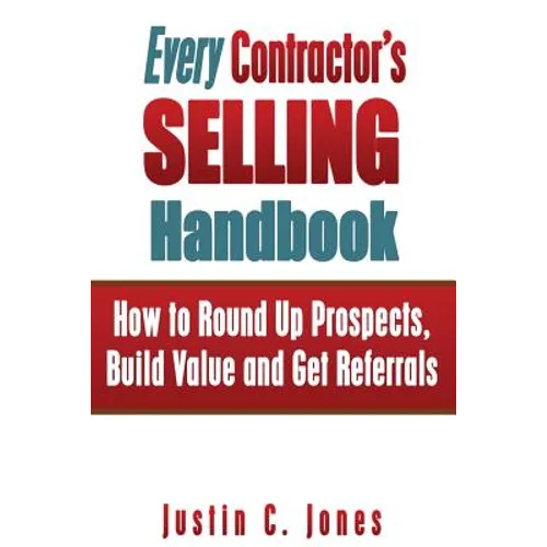 Every Contractor's Selling Handbook: How to Round Up Prospects, Build Value and Get Referrals