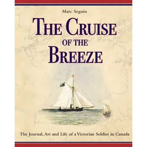 The Cruise of the Breeze: The Journal, Art and Life of a Victorian Soldier in Canada