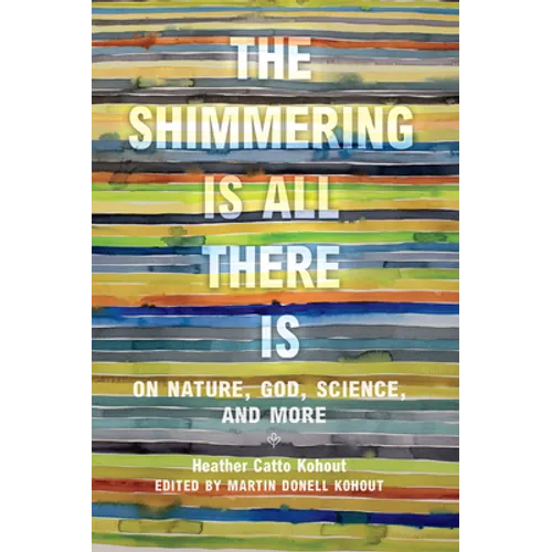 The Shimmering Is All There Is: On Nature, God, Science, and More