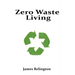 Zero Waste Living: Practical Steps Toward Sustainable Living and Reducing Environmental Footprints