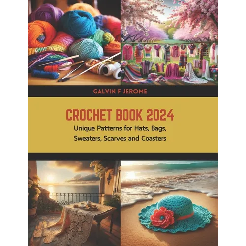 Crochet Book 2024: Unique Patterns for Hats, Bags, Sweaters, Scarves and Coasters