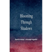 Blooming Through Shadows Poems of Love, Life and the Light Within