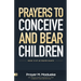 Prayers to Conceive and Bear Children: Supernatural Childbirth: Prayers for the Fulfillment of God's Promises in Conception and Delivery