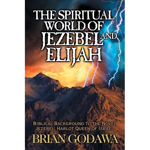 The Spiritual World of Jezebel and Elijah: Biblical Background to the Novel Jezebel: Harlot Queen of Israel