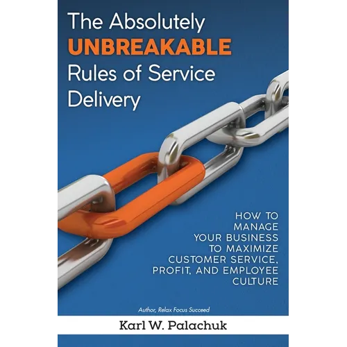 The Absolutely Unbreakable Rules of Service Delivery: How to Manage Your Business to Maximize Customer Service, Profit, and Employee Culture