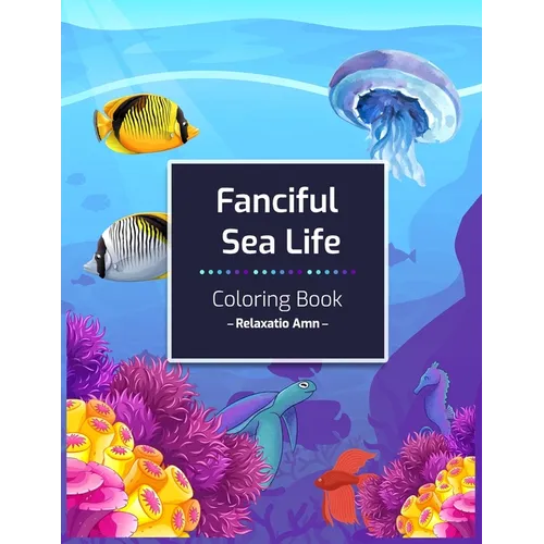 Fanciful Sea Life Coloring Book: An Adult Coloring Book with Beautiful under the sea Scenes for Relaxation