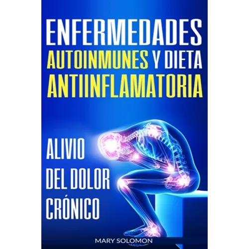 Enfermedades autoinmunes y dieta antiinflamatoria: Alivio del dolor crónico / Autoimmune Disease Anti-inflammatory Diet: Chronic Pain Relief (Libro en - Paperback