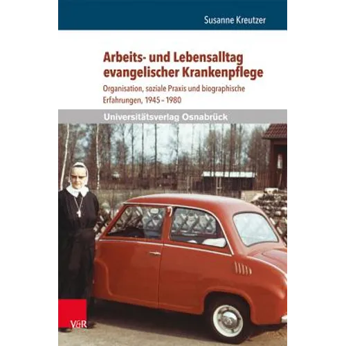 Arbeits- Und Lebensalltag Evangelischer Krankenpflege: Organisation, Soziale PRAXIS Und Biographische Erfahrungen, 1945-1980