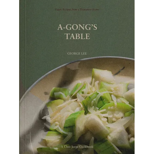 A-Gong's Table: Vegan Recipes from a Taiwanese Home (a Chez Jorge Cookbook)