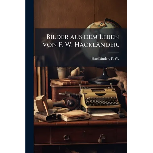 Bilder aus dem Leben von F. W. Hackländer.